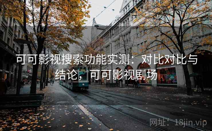 可可影视搜索功能实测：对比对比与结论，可可影视剧场
