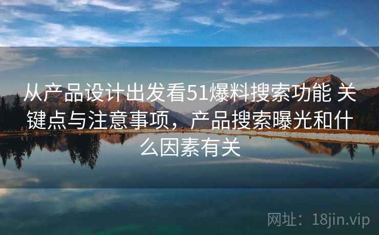 从产品设计出发看51爆料搜索功能 关键点与注意事项,产品搜索曝光和什么因素有关 从产品设计出发看51爆料搜索功能 关键点与注意事项,产品搜索曝光和什么因素有关