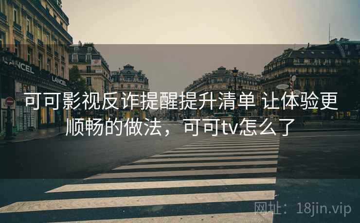 可可影视反诈提醒提升清单 让体验更顺畅的做法,可可tv怎么了 可可影视反诈提醒提升清单 让体验更顺畅的做法,可可tv怎么了